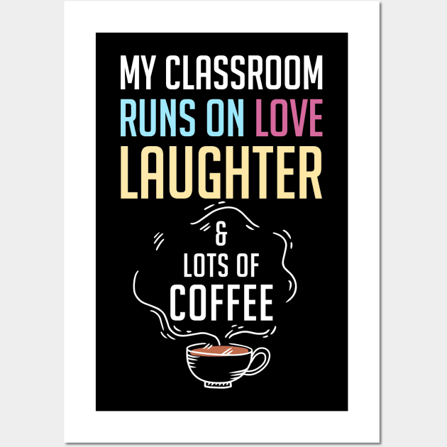 My Classroom Runs On Love Laughter And Lots Of Coffee Wall Art by rebuffquagga